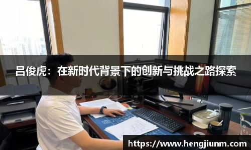 吕俊虎：在新时代背景下的创新与挑战之路探索