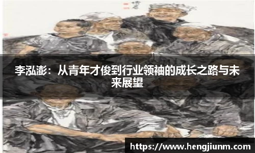 李泓澎：从青年才俊到行业领袖的成长之路与未来展望